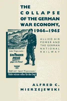 Der Zusammenbruch der deutschen Kriegswirtschaft, 1944-1945: Alliierte Luftstreitkräfte und die Deutsche Reichsbahn - The Collapse of the German War Economy, 1944-1945: Allied Air Power and the German National Railway