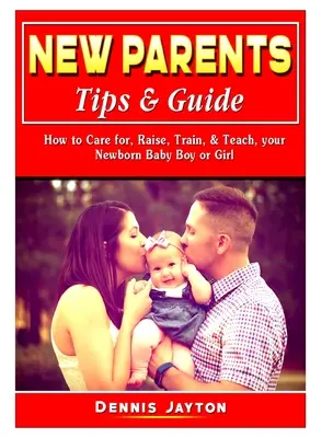 Tipps & Leitfaden für neue Eltern: Wie Sie Ihr neugeborenes Mädchen oder Ihren neugeborenen Jungen pflegen, aufziehen, erziehen und unterrichten - New Parents Tips & Guide: How to Care for, Raise, Train, & Teach, your Newborn Baby Boy or Girl