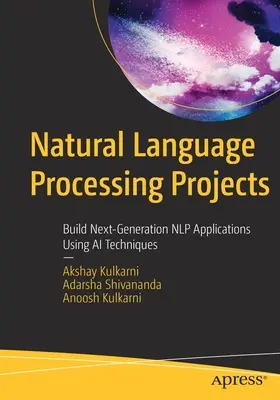 Projekte zur Verarbeitung natürlicher Sprache: Erstellen von Nlp-Anwendungen der nächsten Generation mit KI-Techniken - Natural Language Processing Projects: Build Next-Generation Nlp Applications Using AI Techniques