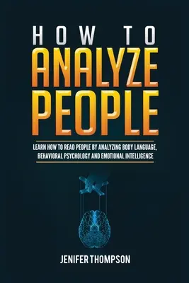 Wie man Menschen analysiert: Lernen Sie, Menschen durch Analyse der Körpersprache, Verhaltenspsychologie und emotionale Intelligenz zu lesen - How to Analyze People: Learn How to Read People by Analyzing Body Language, Behavioral Psychology and Emotional Intelligence