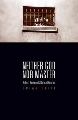 Weder Gott noch Meister: Robert Bresson und die radikale Politik - Neither God nor Master: Robert Bresson and Radical Politics