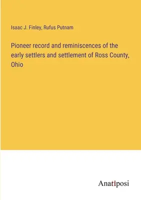 Pionieraufzeichnungen und Erinnerungen an die frühen Siedler und die Besiedlung von Ross County, Ohio - Pioneer record and reminiscences of the early settlers and settlement of Ross County, Ohio