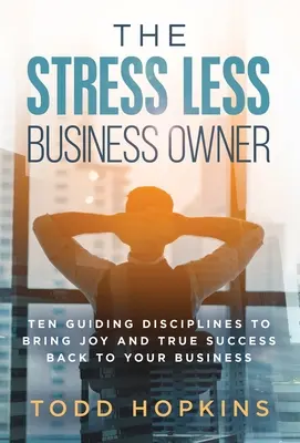 The Stress Less Business Owner: Zehn Leitdisziplinen, die Freude und wahren Erfolg in Ihr Unternehmen zurückbringen - The Stress Less Business Owner: Ten Guiding Disciplines to Bring Joy and True Success back to Your Business