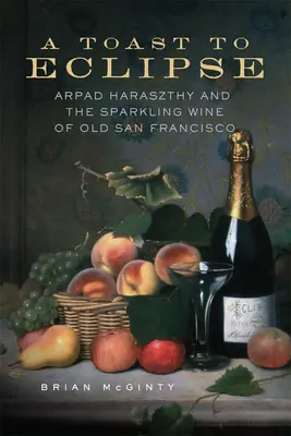 Ein Toast auf Eclipse: Arpad Haraszthy und der Sekt des alten San Francisco - A Toast to Eclipse: Arpad Haraszthy and the Sparkling Wine of Old San Francisco