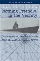 Nichts Freundliches in der Nähe: Meine Patrouillen auf dem U-Boot USS Guardfish während des Zweiten Weltkriegs - Nothing Friendly in the Vicinity: My Patrols on the Submarine USS Guardfish During WWII