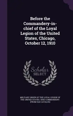 Vor der Oberkommandantur der Loyalen Legion der Vereinigten Staaten, Chicago, 12. Oktober 1910 - Before the Commandery-in-chief of the Loyal Legion of the United States, Chicago, October 12, 1910