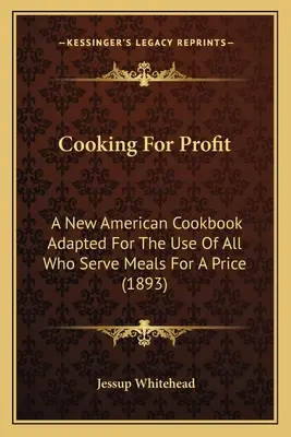 Kochen für den Profit: Ein neues amerikanisches Kochbuch für den Gebrauch aller, die Mahlzeiten für einen Preis servieren (1893) - Cooking For Profit: A New American Cookbook Adapted For The Use Of All Who Serve Meals For A Price (1893)