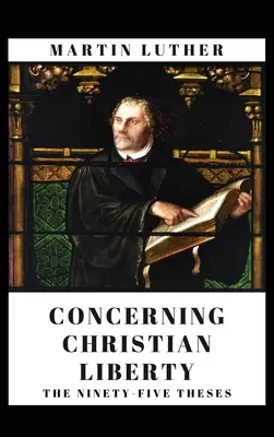 Über die christliche Freiheit: Und die fünfundneunzig Thesen - Concerning Christian Liberty: And The Ninety-five Theses