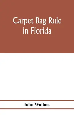 Die Teppichbeutelherrschaft in Florida. Das Innenleben des Wiederaufbaus der Zivilverwaltung in Florida nach dem Ende des Bürgerkriegs - Carpet bag rule in Florida. The inside workings of the reconstruction of civil government in Florida after the close of the civil war