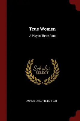 Wahre Frauen: Ein Stück in drei Akten - True Women: A Play In Three Acts