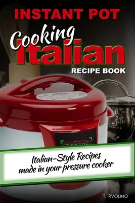 INSTANT POT Cooking Italienisches Rezeptbuch: Rezepte nach italienischer Art im Schnellkochtopf - INSTANT POT Cooking Italian Recipe Book: Italian-style recipes made in your pressure cooker