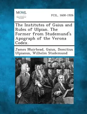Die Institute des Gaius und die Regeln des Ulpian. Erstere aus Studemunds Apographie des Codex von Verona. - The Institutes of Gaius and Rules of Ulpian. the Former from Studemund's Apograph of the Verona Codex.