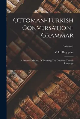 Osmanisch-Türkische Konversationsgrammatik: Eine praktische Methode zum Erlernen der osmanisch-türkischen Sprache; Band 1 - Ottoman-turkish Conversation-grammar: A Practical Method Of Learning The Ottoman-turkish Language; Volume 1