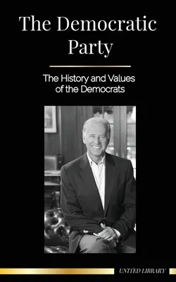 Die Demokratische Partei: Die Geschichte und die Werte der Demokraten (Politik in den Vereinigten Staaten von Amerika) - The Democratic Party: The History and Values of the Democrats (Politics in the United States of America)