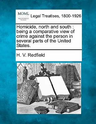 Mord und Totschlag, Nord und Süd: Eine vergleichende Betrachtung der Verbrechen gegen die Person in verschiedenen Teilen der Vereinigten Staaten. - Homicide, North and South: Being a Comparative View of Crime Against the Person in Several Parts of the United States.