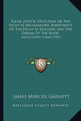 Elene; Judith; Athelstan oder der Kampf in Brunanburh; Byrhtnoth oder der Kampf in Maldon; und der Traum vom Rood: Angelsächsische Gedichte - Elene; Judith; Athelstan Or The Fight At Brunanburh; Byrhtnoth Or The Fight At Maldon; And The Dream Of The Rood: Anglo-Saxon Poems