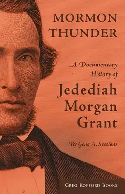 Mormonen-Donner: Eine dokumentarische Geschichte von Jedediah Morgan Grant - Mormon Thunder: A Documentary History of Jedediah Morgan Grant