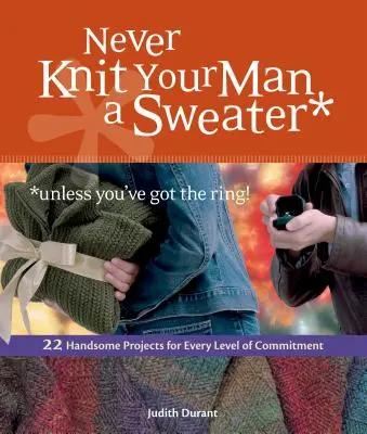 Stricken Sie Ihrem Mann niemals einen Pullover *es sei denn, Sie haben den Ring!: 22 hübsche Projekte für jede Stufe der Hingabe - Never Knit Your Man a Sweater *unless you've got the ring!: 22 Handsome Projects for Every Level of Commitment