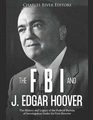 Das FBI und J. Edgar Hoover: Die Geschichte und das Erbe des Federal Bureau of Investigation unter seinem ersten Direktor - The FBI and J. Edgar Hoover: The History and Legacy of the Federal Bureau of Investigation Under Its First Director