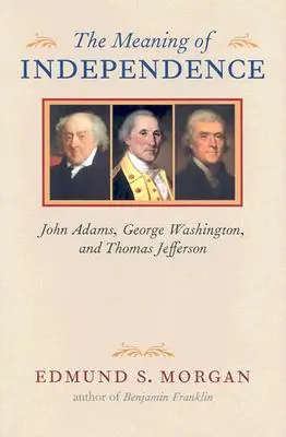 Die Bedeutung der Unabhängigkeit: John Adams, George Washington und Thomas Jefferson - The Meaning of Independence: John Adams, George Washington, and Thomas Jefferson