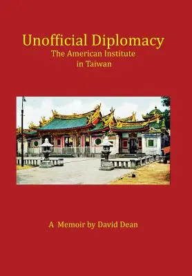 Inoffizielle Diplomatie: Das amerikanische Institut in Taiwan: Ein Memoir - Unofficial Diplomacy: The American Institute in Taiwan: A Memoir