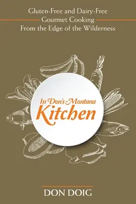 In Dons Montana-Küche: Gluten- und milchfreie Gourmet-Küche vom Rande der Wildnis - In Don's Montana Kitchen: Gluten-Free and Dairy-Free Gourmet Cooking From the Edge of the Wilderness