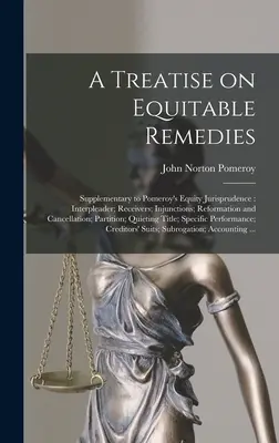 A Treatise on Equitable Remedies: Ergänzend zu Pomeroy's Equity Jurisprudence: Interpleader; Receivers; Injunctions; Reformation und Annullierung; - A Treatise on Equitable Remedies: Supplementary to Pomeroy's Equity Jurisprudence: Interpleader; Receivers; Injunctions; Reformation and Cancellation;