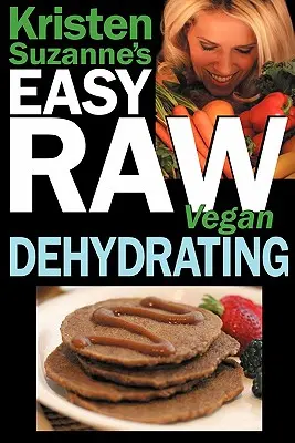 Kristen Suzannes EASY Raw Vegan Dehydrating: Leckere & einfache Rohkost-Rezepte zum Dörren von Obst, Gemüse, Nüssen, Samen, Pfannkuchen, Crackern, B - Kristen Suzanne's EASY Raw Vegan Dehydrating: Delicious & Easy Raw Food Recipes for Dehydrating Fruits, Vegetables, Nuts, Seeds, Pancakes, Crackers, B