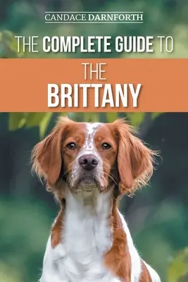 Der komplette Leitfaden für die Bretagne: Auswahl, Vorbereitung, Fütterung, Sozialisierung, Kommandos, Training für die Feldarbeit und Liebe zu Ihrem neuen Bretagne-Spaniel - The Complete Guide to the Brittany: Selecting, Preparing for, Feeding, Socializing, Commands, Field Work Training, and Loving Your New Brittany Spanie