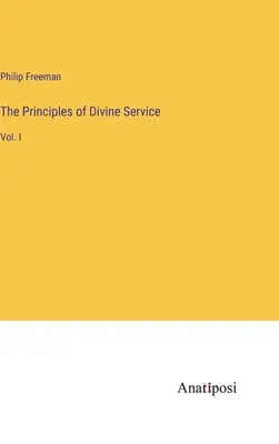 Die Grundsätze des göttlichen Dienstes: Bd. I - The Principles of Divine Service: Vol. I