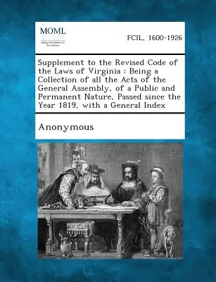 Ergänzung zum Revised Code of the Laws of Virginia: Eine Sammlung aller Gesetze der Generalversammlung von öffentlicher und dauerhafter Natur, - Supplement to the Revised Code of the Laws of Virginia: Being a Collection of All the Acts of the General Assembly, of a Public and Permanent Nature,