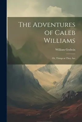 Die Abenteuer des Caleb Williams: Oder: Die Dinge, wie sie sind - The Adventures of Caleb Williams: Or, Things as They Are