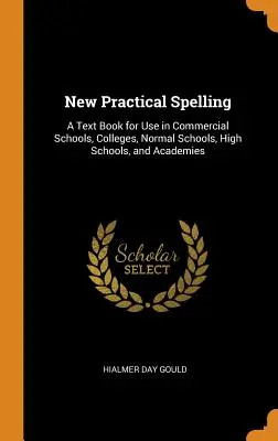 Neue praktische Rechtschreibung: Ein Lehrbuch für den Gebrauch in Handelsschulen, Colleges, Normalschulen, Gymnasien und Akademien - New Practical Spelling: A Text Book for Use in Commercial Schools, Colleges, Normal Schools, High Schools, and Academies