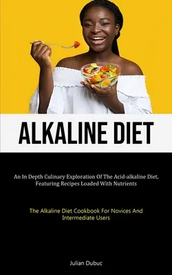 Alkalische Diät: Eine eingehende kulinarische Erforschung der Säure-Basen-Diät mit nährstoffreichen Rezepten (Die Basen-Diät) - Alkaline Diet: An In Depth Culinary Exploration Of The Acid-alkaline Diet, Featuring Recipes Loaded With Nutrients (The Alkaline Diet