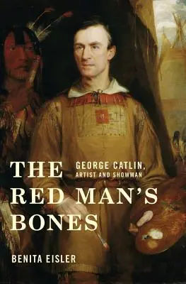 Die Gebeine des roten Mannes: George Catlin, Künstler und Schausteller - The Red Man's Bones: George Catlin, Artist and Showman