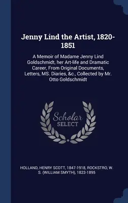 Jenny Lind, die Künstlerin, 1820-1851: Erinnerungen an Madame Jenny Lind Goldschmidt, ihr künstlerisches Leben und ihre dramatische Laufbahn, aus Originaldokumenten, Briefen, MS. D - Jenny Lind the Artist, 1820-1851: A Memoir of Madame Jenny Lind Goldschmidt, her Art-life and Dramatic Career, From Original Documents, Letters, MS. D