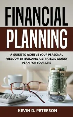 Finanzplanung: Ein Leitfaden zur Erlangung Ihrer persönlichen Freiheit durch Erstellung eines strategischen Geldplans für Ihr Leben - Financial Planning: A Guide To Achieve Your Personal Freedom By Building A Strategic Money Plan For Your Life