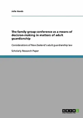 The family group conference as a means of decision-making in matters of adult guardianship: Considerations of New Zealand's adult guardianship law