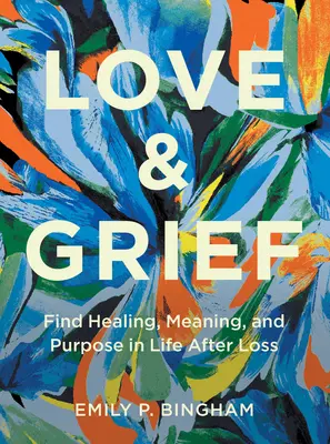 Liebe und Trauer: Heilung, Sinn und Zweck im Leben nach dem Verlust finden - Love & Grief: Find Healing, Meaning, and Purpose in Life After Loss