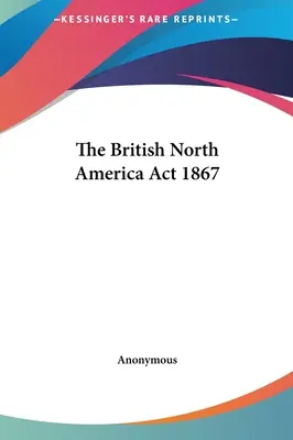 Das Britisch-Nordamerika-Gesetz von 1867 - The British North America Act 1867