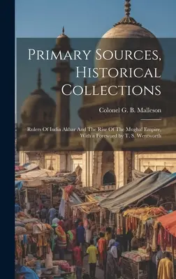 Primärquellen, Historische Sammlungen: Rulers Of India Akbar And The Rise Of The Mughal Empire, With a Foreword by T. S. Wentworth - Primary Sources, Historical Collections: Rulers Of India Akbar And The Rise Of The Mughal Empire, With a Foreword by T. S. Wentworth