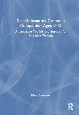 Descriptosaurus Grammar Companion 9 bis 12 Jahre: Ein Sprachwerkzeug und Unterstützung für kreatives Schreiben - Descriptosaurus Grammar Companion Ages 9 to 12: A Language Toolkit and Support for Creative Writing