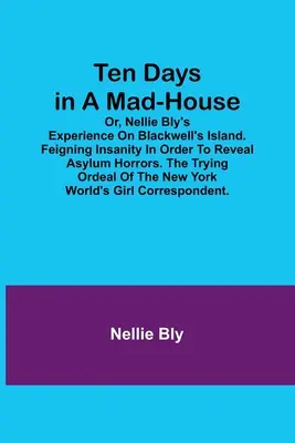 Zehn Tage im Irrenhaus; oder: Nellie Bly's Erfahrungen auf Blackwell's Island. Unzurechnungsfähigkeit vortäuschen, um die Schrecken des Irrenhauses zu enthüllen. Die strapaziöse Tortur der - Ten Days in a Mad-House; or, Nellie Bly's Experience on Blackwell's Island. Feigning Insanity in Order to Reveal Asylum Horrors. The Trying Ordeal of