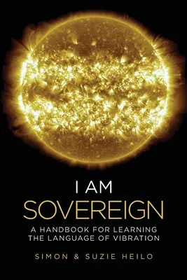 Ich bin souverän: Ein Handbuch zum Erlernen der Sprache der Schwingungen - I Am Sovereign: A Handbook for Learning the Language of Vibration