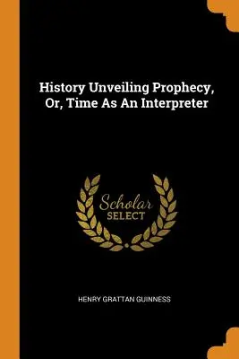 Die Geschichte enthüllt die Prophezeiung, oder: Die Zeit als Ausleger - History Unveiling Prophecy, Or, Time As An Interpreter