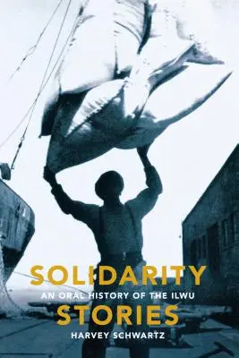 Geschichten der Solidarität: Eine mündliche Geschichte der Ilwu - Solidarity Stories: An Oral History of the Ilwu