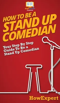 Wie werde ich ein Stand-Up-Comedian: Schritt-für-Schritt-Anleitung zum Stand-Up-Comedian - How To Be a Stand Up Comedian: Your Step By Step Guide To Be a Stand Up Comedian