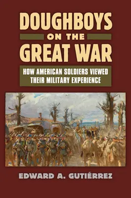 Doughboys on the Great War: Wie amerikanische Soldaten ihre militärische Erfahrung sahen - Doughboys on the Great War: How American Soldiers Viewed Their Military Experience