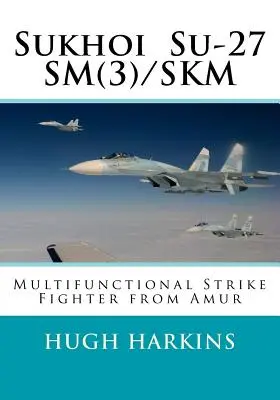 Sukhoi Su-27SM(3)/SKM: Multifunktionales Kampfflugzeug von Amur - Sukhoi Su-27SM(3)/SKM: Multifunctional Strike Fighter from Amur