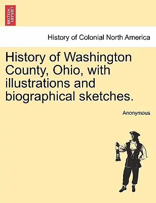 Geschichte von Washington County, Ohio, mit Illustrationen und biographischen Skizzen. - History of Washington County, Ohio, with illustrations and biographical sketches.